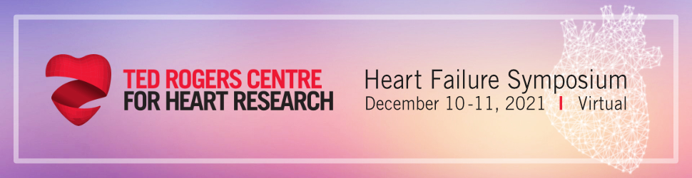 Ted Rogers Centre for Heart Research Heart Failure Symposium December 10-11, 2021, Virtual